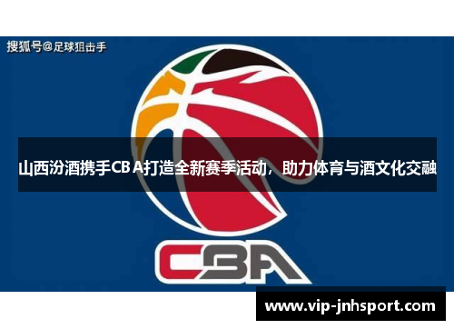 山西汾酒携手CBA打造全新赛季活动，助力体育与酒文化交融