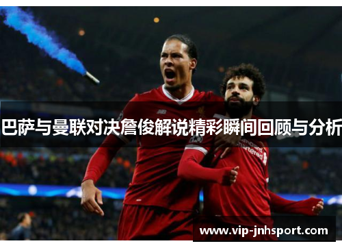巴萨与曼联对决詹俊解说精彩瞬间回顾与分析